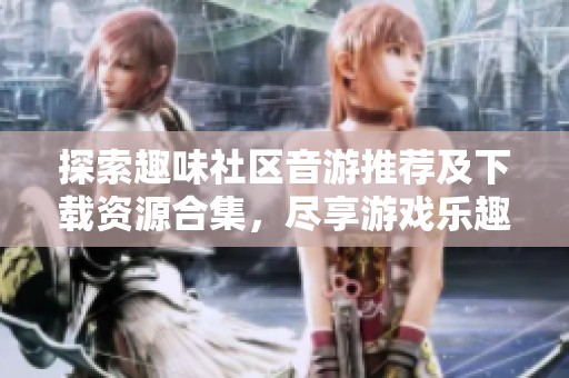 探索趣味社区音游推荐及下载资源合集，尽享游戏乐趣