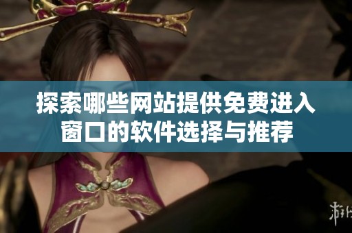探索哪些网站提供免费进入窗口的软件选择与推荐