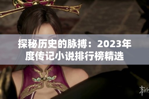 探秘历史的脉搏：2023年度传记小说排行榜精选