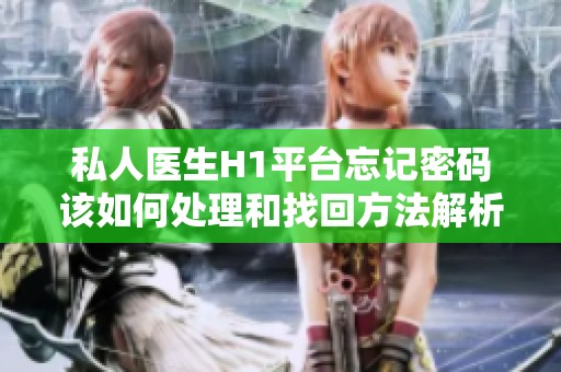 私人医生H1平台忘记密码该如何处理和找回方法解析