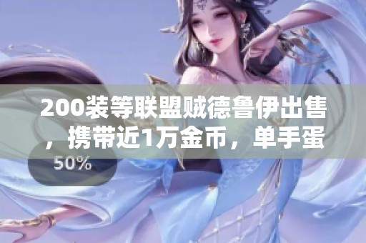 200装等联盟贼德鲁伊出售，携带近1万金币，单手蛋刀月低价处理