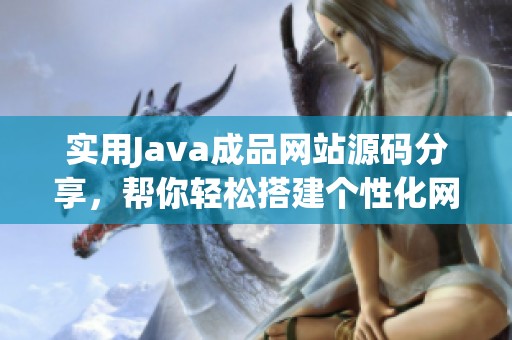实用Java成品网站源码分享，帮你轻松搭建个性化网站