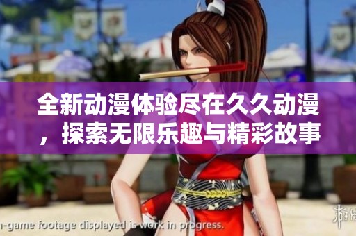 全新动漫体验尽在久久动漫，探索无限乐趣与精彩故事