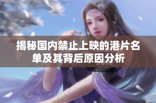 揭秘国内禁止上映的港片名单及其背后原因分析