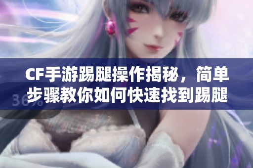 CF手游踢腿操作揭秘，简单步骤教你如何快速找到踢腿键