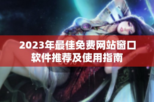 2023年最佳免费网站窗口软件推荐及使用指南