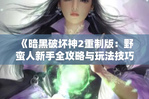 《暗黑破坏神2重制版：野蛮人新手全攻略与玩法技巧》