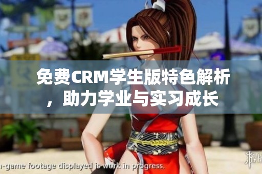  免费CRM学生版特色解析，助力学业与实习成长