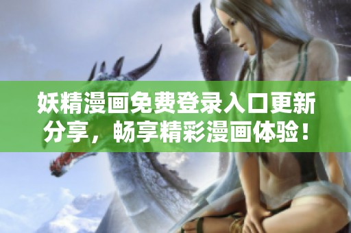 妖精漫画免费登录入口更新分享，畅享精彩漫画体验！