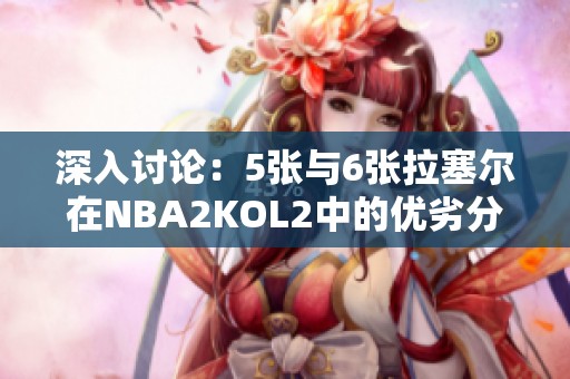 深入讨论：5张与6张拉塞尔在NBA2KOL2中的优劣分析