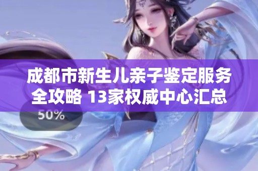 成都市新生儿亲子鉴定服务全攻略 13家权威中心汇总