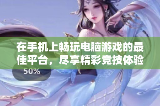 在手机上畅玩电脑游戏的最佳平台，尽享精彩竞技体验