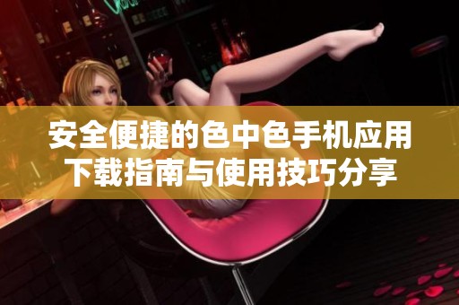 安全便捷的色中色手机应用下载指南与使用技巧分享