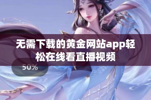 无需下载的黄金网站app轻松在线看直播视频