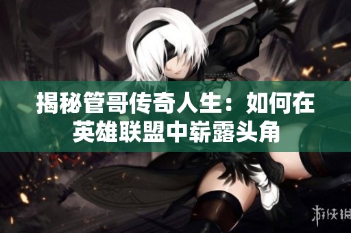 揭秘管哥传奇人生：如何在英雄联盟中崭露头角