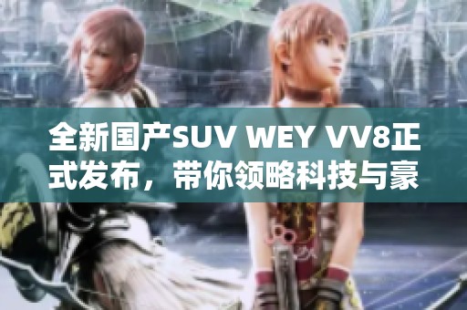 全新国产SUV WEY VV8正式发布，带你领略科技与豪华的完美结合