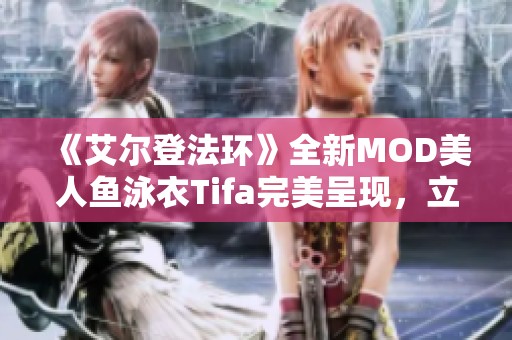 《艾尔登法环》全新MOD美人鱼泳衣Tifa完美呈现，立即下载体验