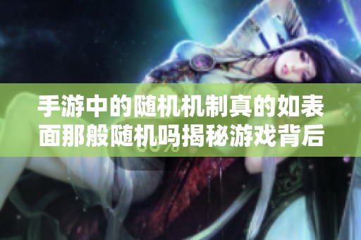 手游中的随机机制真的如表面那般随机吗揭秘游戏背后的秘密