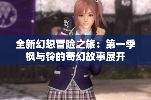 全新幻想冒险之旅：第一季枫与铃的奇幻故事展开