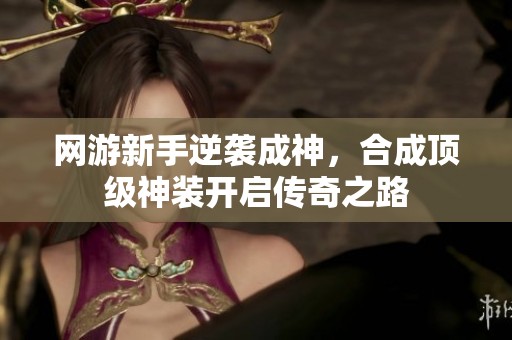 网游新手逆袭成神，合成顶级神装开启传奇之路