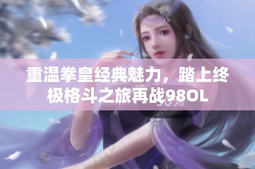 重温拳皇经典魅力，踏上终极格斗之旅再战98OL