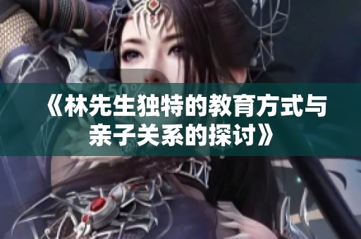 《林先生独特的教育方式与亲子关系的探讨》