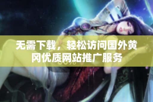 无需下载，轻松访问国外黄冈优质网站推广服务