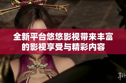 全新平台悠悠影视带来丰富的影视享受与精彩内容