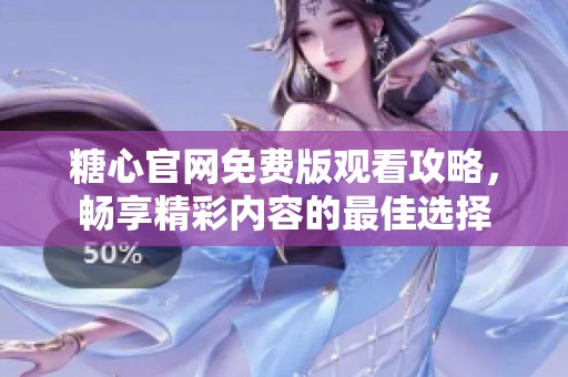糖心官网免费版观看攻略，畅享精彩内容的最佳选择