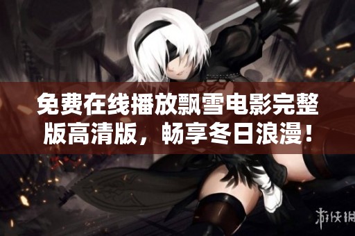 免费在线播放飘雪电影完整版高清版，畅享冬日浪漫！