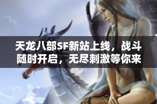 天龙八部SF新站上线,战斗随时开启,无尽刺激等你来战! 天龙八部SF新站上线,战斗随时开启,无尽刺激等你来战!