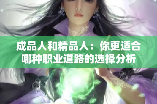 成品人和精品人:你更适合哪种职业道路的选择分析 成品人和精品人:你更适合哪种职业道路的选择分析