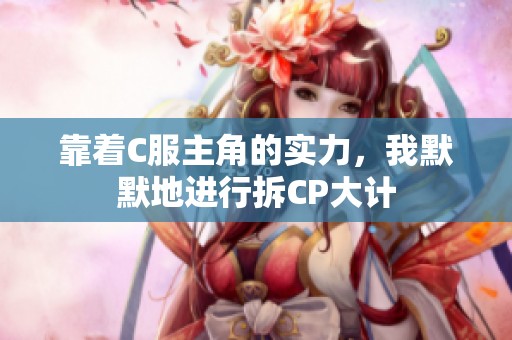 靠着C服主角的实力，我默默地进行拆CP大计