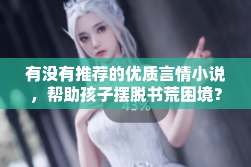 有没有推荐的优质言情小说,帮助孩子摆脱书荒困境? 有没有推荐的优质言情小说,帮助孩子摆脱书荒困境?