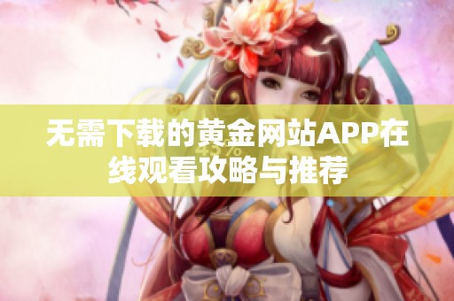 无需下载的黄金网站APP在线观看攻略与推荐
