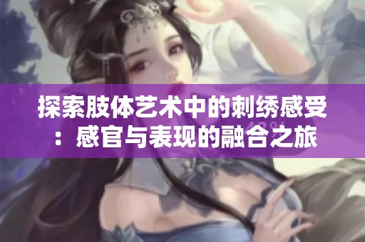 探索肢体艺术中的刺绣感受：感官与表现的融合之旅
