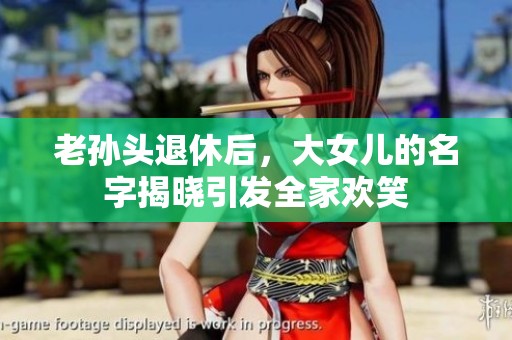 老孙头退休后，大女儿的名字揭晓引发全家欢笑