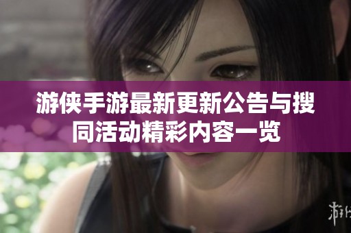 游侠手游最新更新公告与搜同活动精彩内容一览 游侠手游最新更新公告与搜同活动精彩内容一览