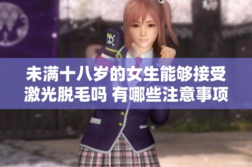 未满十八岁的女生能够接受激光脱毛吗 有哪些注意事项