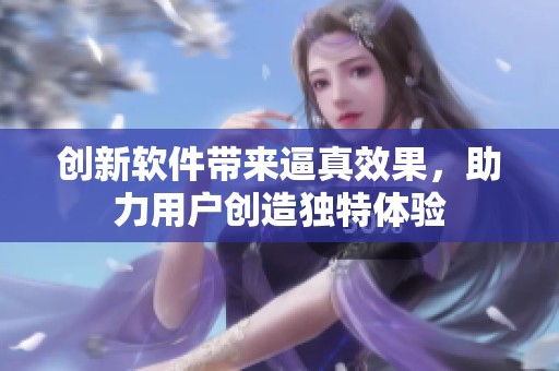 创新软件带来逼真效果，助力用户创造独特体验