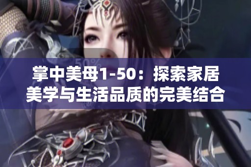 掌中美母1-50：探索家居美学与生活品质的完美结合