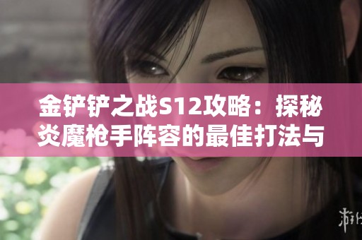 金铲铲之战S12攻略：探秘炎魔枪手阵容的最佳打法与上分秘籍
