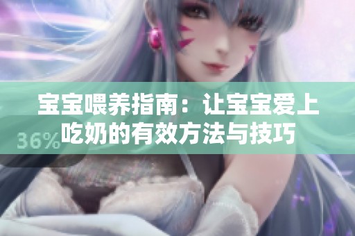 宝宝喂养指南:让宝宝爱上吃奶的有效方法与技巧 宝宝喂养指南:让宝宝爱上吃奶的有效方法与技巧