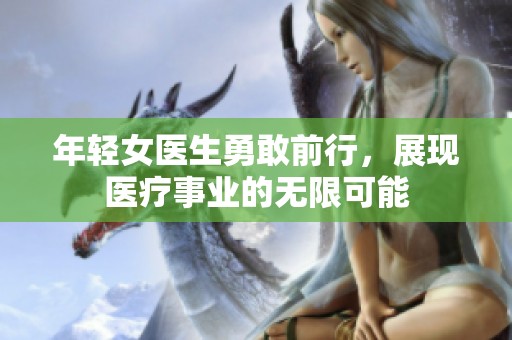 年轻女医生勇敢前行，展现医疗事业的无限可能