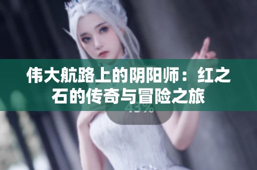 伟大航路上的阴阳师:红之石的传奇与冒险之旅 伟大航路上的阴阳师:红之石的传奇与冒险之旅