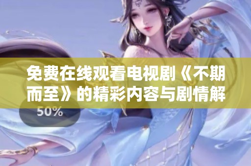 免费在线观看电视剧《不期而至》的精彩内容与剧情解析 免费在线观看电视剧《不期而至》的精彩内容与剧情解析