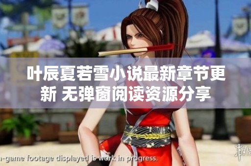 叶辰夏若雪小说最新章节更新 无弹窗阅读资源分享