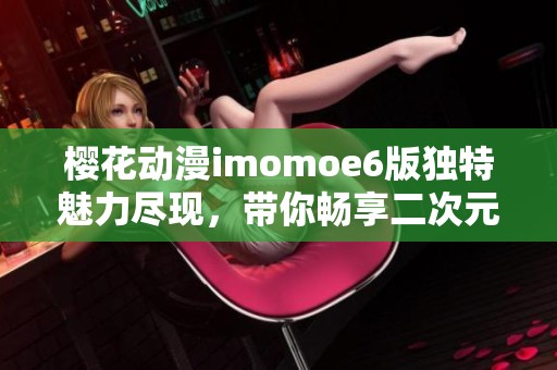 樱花动漫imomoe6版独特魅力尽现，带你畅享二次元世界