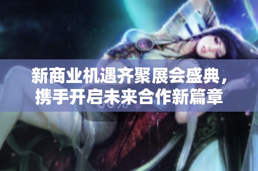 新商业机遇齐聚展会盛典，携手开启未来合作新篇章