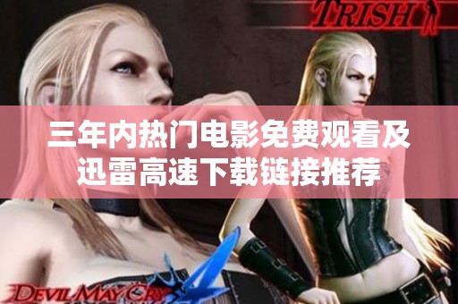 三年内热门电影免费观看及迅雷高速下载链接推荐 三年内热门电影免费观看及迅雷高速下载链接推荐